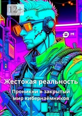 Обложка книги «Жестокая реальность. Проникни в закрытый мир кибернаёмников»