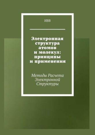 Обложка книги «Электронная структура атомов и молекул: принципы и применения. Методы расчета электронной структуры»