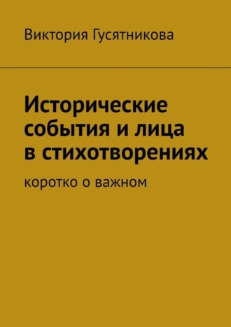 Обложка книги «Исторические события и лица в стихотворениях. Коротко о важном»