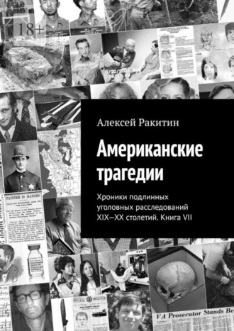 Алексей Ракитин. Американские трагедии. Хроники подлинных уголовных расследований XIX-XX столетий. Книга VII