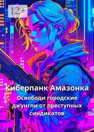 Обложка книги «Киберпанк Амазонка. Освободи городкие джунгли от преступных синдикатов»