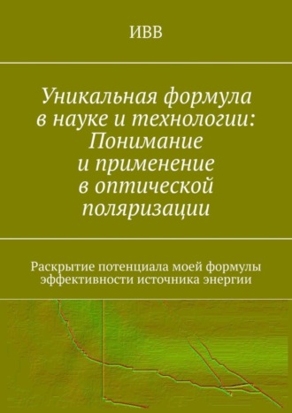 Обложка книги «Уникальная формула в науке и технологии: Понимание и применение в оптической поляризации. Раскрытие потенциала моей формулы эффективности источника энергии»