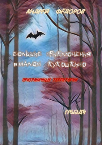 Андрей Фёдоров. Большие приключения в Малом КуКошкино. Приграничные территории. Грыздя