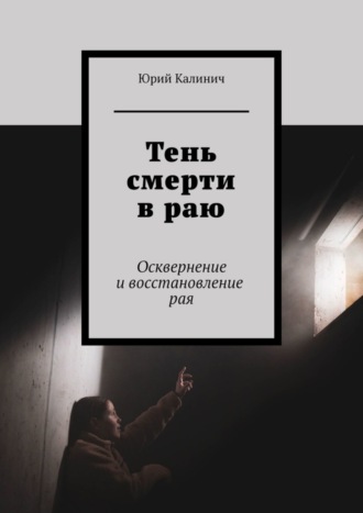 Юрий Калинич. Тень смерти в раю. Осквернение и восстановление рая