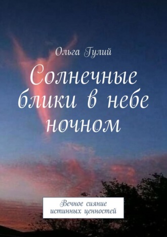 Ольга Гулий. Солнечные блики в небе ночном. Вечное сияние истинных ценностей