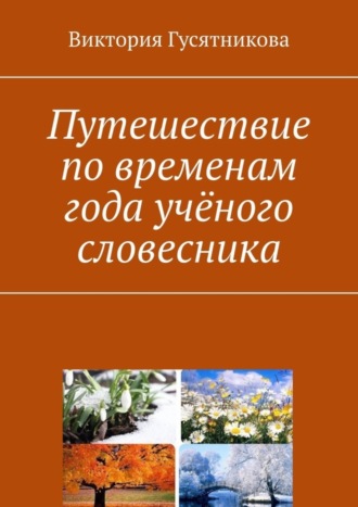 Виктория Гусятникова. Путешествие по временам года учёного словесника