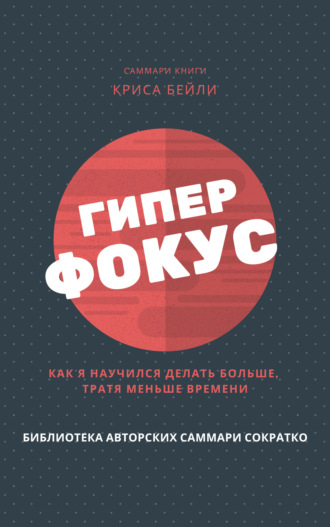 Обложка книги «Саммари книги Криса Бейли «Гиперфокус. Как я научился делать больше, тратя меньше времени»»