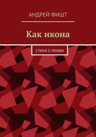 Андрей Фишт. Как икона. Стихи о любви