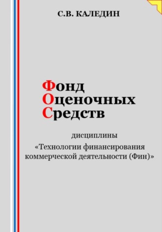 Обложка книги «Фонд оценочных средств дисциплины «Технологии финансирования коммерческой деятельности (Фин)»»