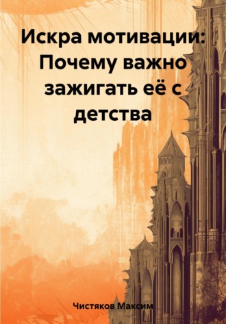 Обложка книги «Искра мотивации: Почему важно зажигать её с детства»