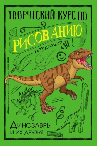 Обложка книги «Творческий курс по рисованию. Динозавры и их друзья»