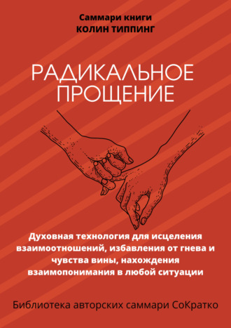 Обложка книги «Саммари книги Колин Типпинг «Радикальное Прощение. Духовная технология для исцеления взаимоотношений, избавления от гнева и чувства вины, нахождения взаимопонимания в любой ситуации»»