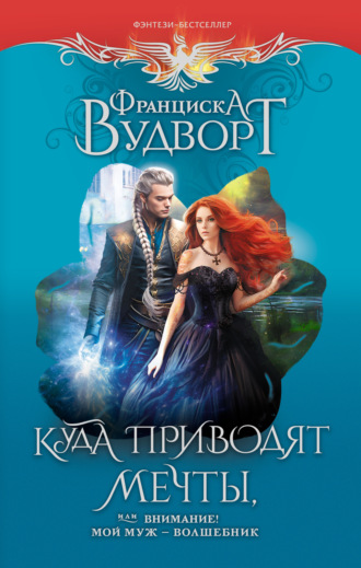 Обложка книги «Куда приводят мечты, или Внимание! Мой муж – волшебник»