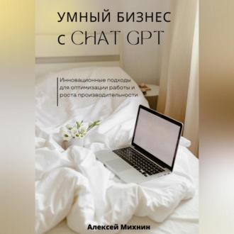 Обложка книги «Умный бизнес с ChatGPT. Инновационные подходы для оптимизации работы и роста производительности»