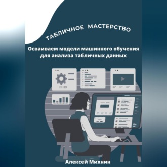 Обложка книги «Табличное мастерство. Осваиваем модели машинного обучения для анализа табличных данных»