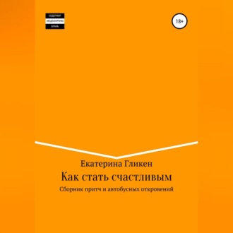 Обложка книги «Как стать счастливым. Сборник притч и автобусных откровений»