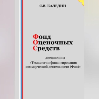 Обложка книги «Фонд оценочных средств дисциплины «Технологии финансирования коммерческой деятельности (Фин)»»