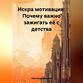 Обложка книги «Искра мотивации: Почему важно зажигать её с детства»