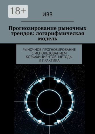 Обложка книги «Прогнозирование рыночных трендов: логарифмическая модель. Рыночное прогнозирование с использованием коэффициентов: методы и практика»