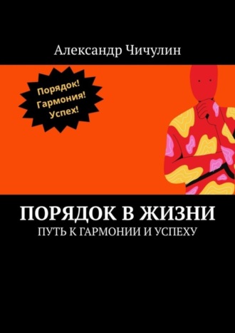 Александр Чичулин. Порядок в жизни. Путь к гармонии и успеху