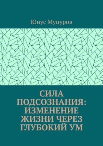 Юнус Муцуров. Сила подсознания: изменение жизни через глубокий ум