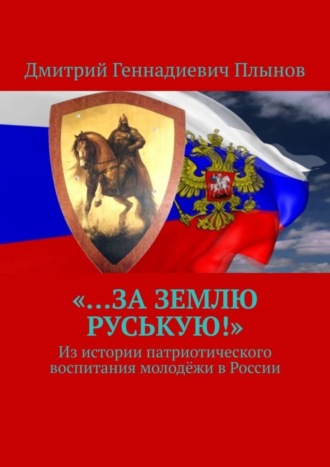 Дмитрий Плынов. «…За землю Руськую!». Из истории патриотического воспитания молодёжи в России