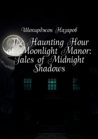 Обложка книги «The Haunting Hour at Moonlight Manor: Tales of Midnight Shadows»