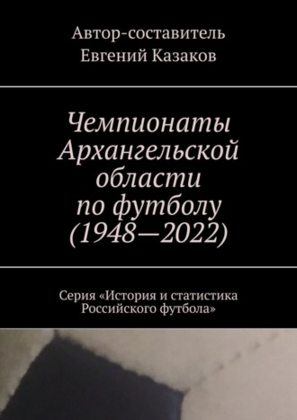 Обложка книги «Чемпионаты Архангельской области по футболу (1948—2022). Серия «История и статистика Российского футбола»»
