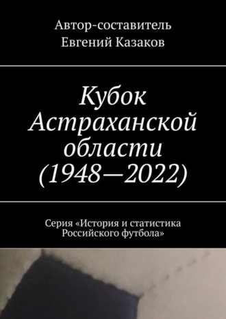 Обложка книги «Кубок Астраханской области (1948—2022). Серия «История и статистика Российского футбола»»