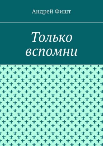 Андрей Фишт. Только вспомни. Стихи