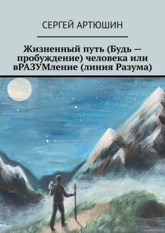 Сергей Артюшин. Жизненный путь (будь – пробуждение) человека или вразумление (линия разума)