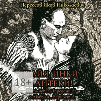 Обложка книги «Майя, инки и ацтеки. Пять новелл (преданий) о любви и… Верности. Хотите – верьте, хотите – нет»