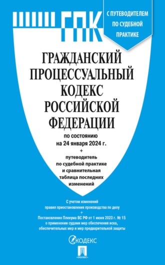 Нормативные правовые акты. Гражданский процессуальный кодекс Российской Федерации по состоянию на 24 января 2024 г. + путеводитель по судебной практике и сравнительная таблица последних изменений