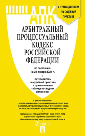 Нормативные правовые акты. Арбитражный процессуальный кодекс Российской Федерации по состоянию на 24 января 2024 г. + путеводитель по судебной практике и сравнительная таблица последних изменений