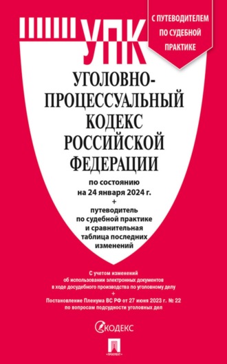 Нормативные правовые акты. Уголовно-процессуальный кодекс Российской Федерации по состоянию на 24 января 2024 г. + путеводитель по судебной практике и сравнительная таблица последних изменений