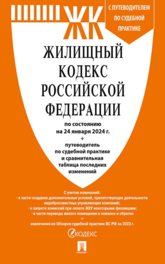 Нормативные правовые акты. Жилищный кодекс Российской Федерации по состоянию на 24 января 2024 г. + путеводитель по судебной практике и сравнительная таблица последних изменений