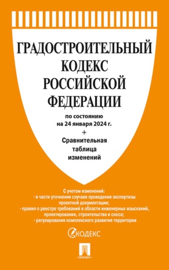 Нормативные правовые акты. Градостроительный кодекс Российской Федерации по состоянию на 24 января 2024 г. + сравнительная таблица изменений