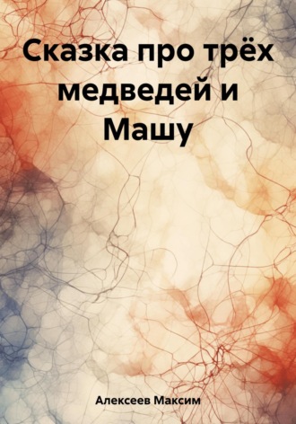 Максим Сергеевич Алексеев. Сказка про трёх медведей и Машу