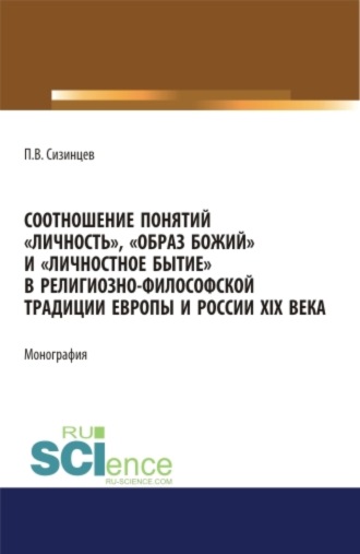 Павел Васильевич Сизинцев. Соотношение понятий личность , образ божий и личностное бытие в религиозно-философской традиции Европы и России XIX века. (Аспирантура, Бакалавриат, Магистратура). Монография.