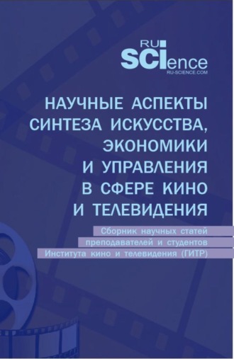 Юлия Михайловна Белозерова. Научные аспекты синтеза искусства, экономики и управления в сфере кино и телевидения: сборник научных статей преподавателей и студентов Института кино и телевидения (ГИТР). (Аспирантура, Бакалавриат, Магистратура). Сборник статей.