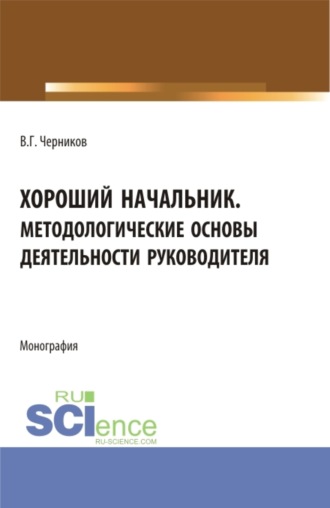 Виктор Григорьевич Черников. Хороший начальник. Методологические основы деятельности руководителя. (Бакалавриат, Магистратура). Монография.