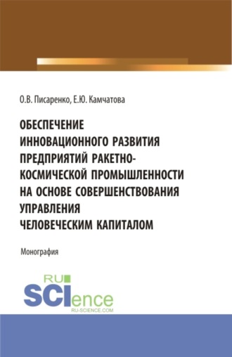 Обеспечение инновационного развития предприятий ракетно-космической промышленности на основе совершенствования управления человеческим капиталом. (Бакалавриат, Магистратура, Специалитет). Монография.. Екатерина Юрьевна Камчатова