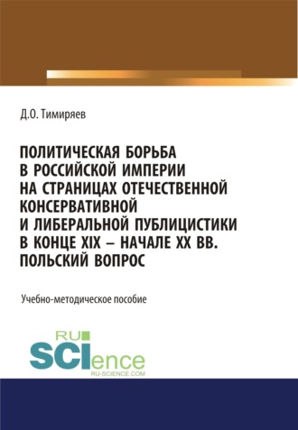 Денис Олегович Тимиряев. Политическая борьба в Российской империи на страницах отечественной консервативной и либеральной публицистики в конце XIX – начале XX вв. Польский вопрос. (Бакалавриат). Учебно-методическое пособие.