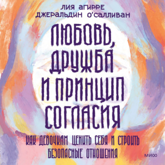 Обложка книги «Любовь, дружба и принцип согласия. Как девочкам ценить себя и строить безопасные отношения»