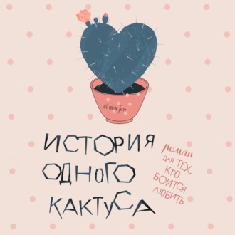 Обложка книги «История одного кактуса. Роман для тех, кто боится любить»