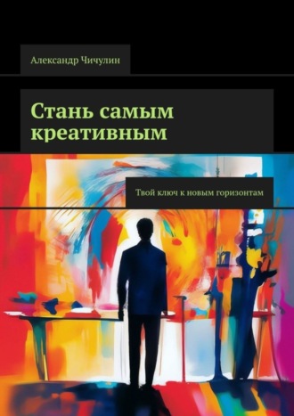 Обложка книги «Стань самым креативным. Твой ключ к новым горизонтам»