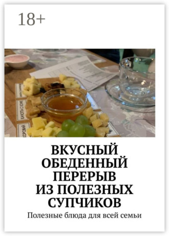 Обложка книги «Вкусный обеденный перерыв из полезных супчиков. Полезные блюда для всей семьи»
