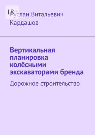 Руслан Витальевич Кардашов. Вертикальная планировка колёсными экскаваторами бренда. Дорожное строительство