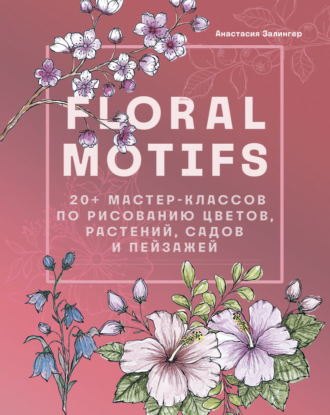 Обложка книги «Floral motifs. 20+ мастер-классов по рисованию цветов, растений, садов и пейзажей»