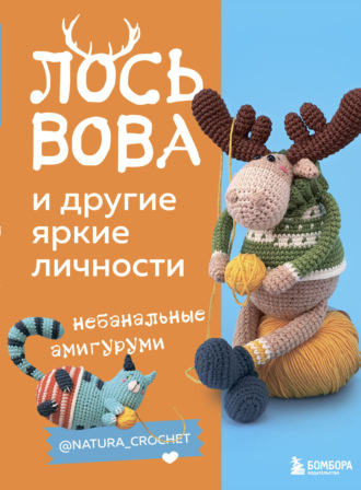 Обложка книги «Лось Вова и другие яркие личности. Небанальные амигуруми @natura_crochet»